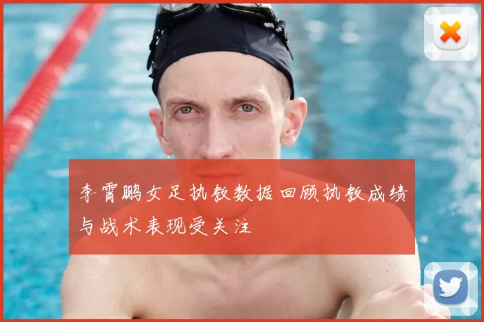 李霄鹏女足执教数据回顾执教成绩与战术表现受关注