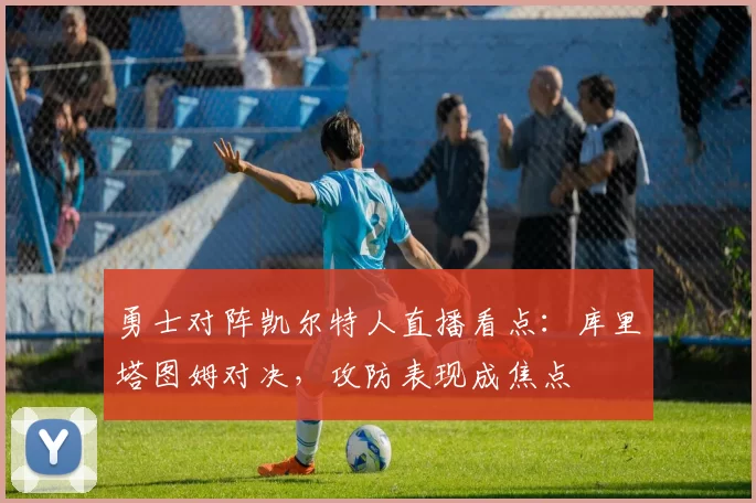 勇士对阵凯尔特人直播看点：库里塔图姆对决，攻防表现成焦点