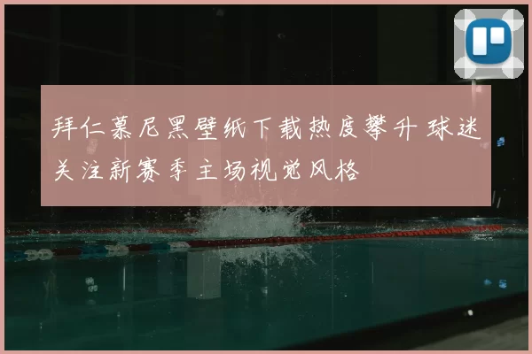 拜仁慕尼黑壁纸下载热度攀升 球迷关注新赛季主场视觉风格