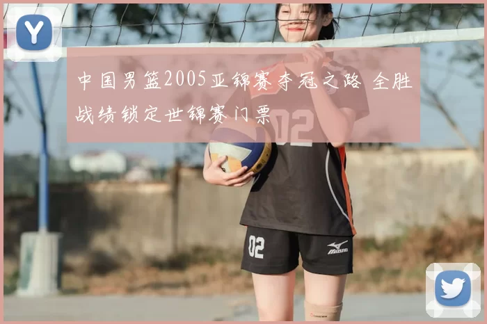 中国男篮2005亚锦赛夺冠之路 全胜战绩锁定世锦赛门票